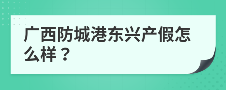 广西防城港东兴产假怎么样？