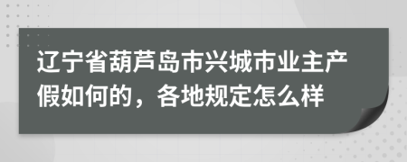 辽宁省葫芦岛市兴城市业主产假如何的，各地规定怎么样