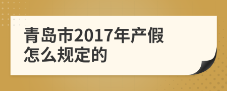 青岛市2017年产假怎么规定的