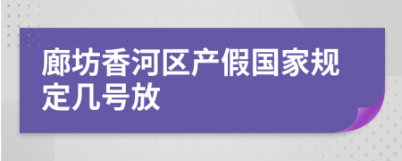 廊坊香河区产假国家规定几号放