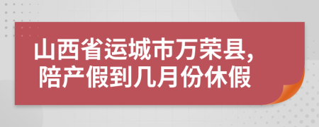 山西省运城市万荣县, 陪产假到几月份休假