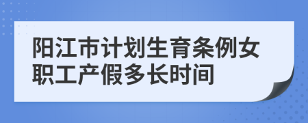 阳江市计划生育条例女职工产假多长时间