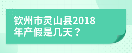 钦州市灵山县2018年产假是几天？