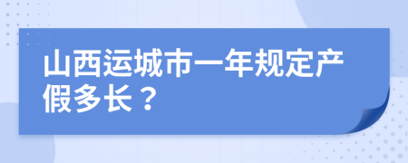 山西运城市一年规定产假多长？