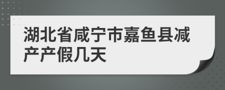 湖北省咸宁市嘉鱼县减产产假几天