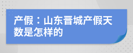 产假：山东晋城产假天数是怎样的