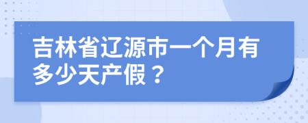 吉林省辽源市一个月有多少天产假？
