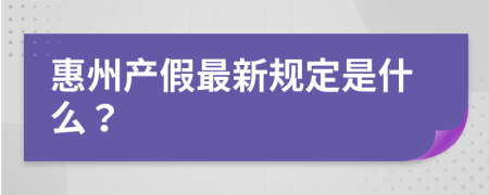 惠州产假最新规定是什么？