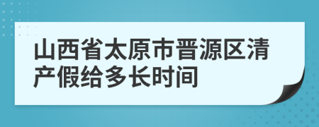 山西省太原市晋源区清产假给多长时间