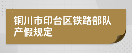 铜川市印台区铁路部队产假规定