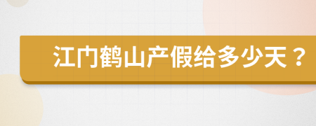 江门鹤山产假给多少天？