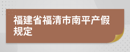 福建省福清市南平产假规定