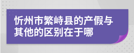 忻州市繁峙县的产假与其他的区别在于哪