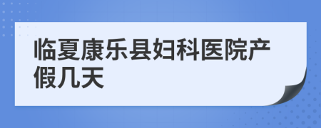 临夏康乐县妇科医院产假几天