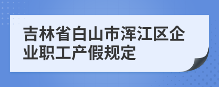 吉林省白山市浑江区企业职工产假规定