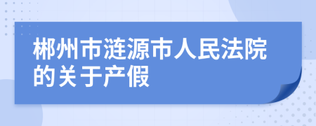 郴州市涟源市人民法院的关于产假