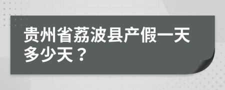 贵州省荔波县产假一天多少天？