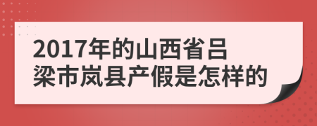2017年的山西省吕梁市岚县产假是怎样的