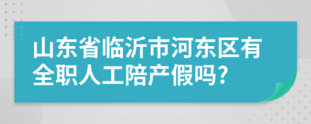 山东省临沂市河东区有全职人工陪产假吗?