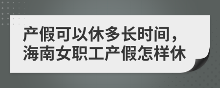 产假可以休多长时间，海南女职工产假怎样休