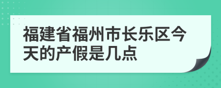福建省福州市长乐区今天的产假是几点