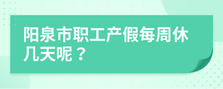 阳泉市职工产假每周休几天呢？