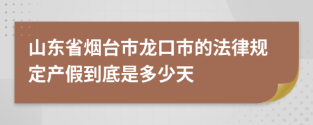 山东省烟台市龙口市的法律规定产假到底是多少天