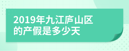 2019年九江庐山区的产假是多少天