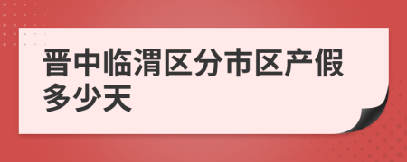 晋中临渭区分市区产假多少天