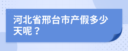 河北省邢台市产假多少天呢？