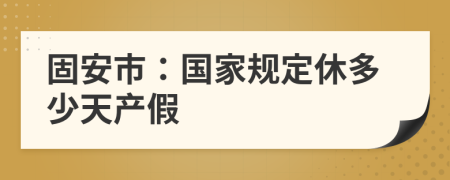 固安市：国家规定休多少天产假