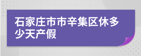 石家庄市市辛集区休多少天产假