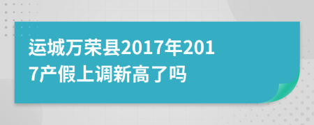 运城万荣县2017年2017产假上调新高了吗