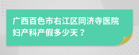 广西百色市右江区同济寺医院妇产科产假多少天？