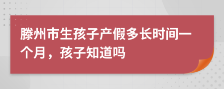 滕州市生孩子产假多长时间一个月，孩子知道吗