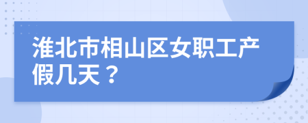 淮北市相山区女职工产假几天？