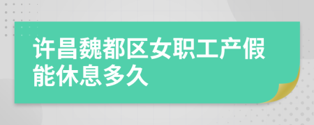 许昌魏都区女职工产假能休息多久