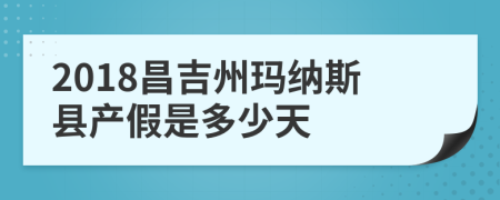 2018昌吉州玛纳斯县产假是多少天