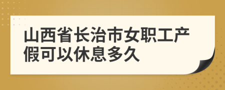 山西省长治市女职工产假可以休息多久
