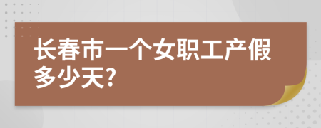 长春市一个女职工产假多少天?