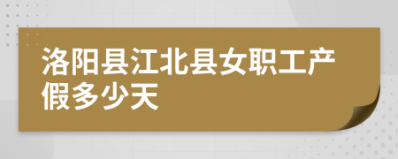 洛阳县江北县女职工产假多少天