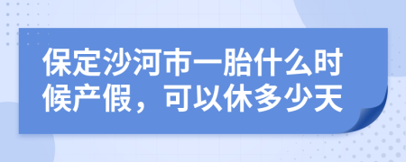 保定沙河市一胎什么时候产假，可以休多少天