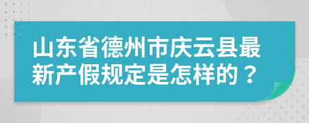 山东省德州市庆云县最新产假规定是怎样的？