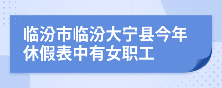 临汾市临汾大宁县今年休假表中有女职工