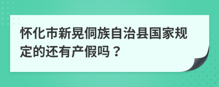 怀化市新晃侗族自治县国家规定的还有产假吗？