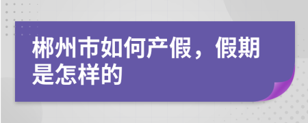 郴州市如何产假，假期是怎样的