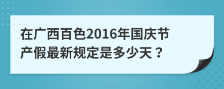 在广西百色2016年国庆节产假最新规定是多少天？