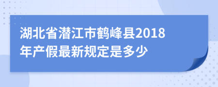 湖北省潜江市鹤峰县2018年产假最新规定是多少