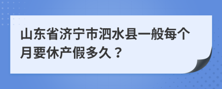 山东省济宁市泗水县一般每个月要休产假多久？