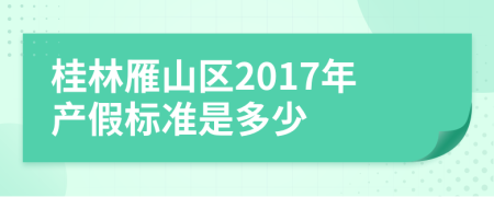 桂林雁山区2017年产假标准是多少